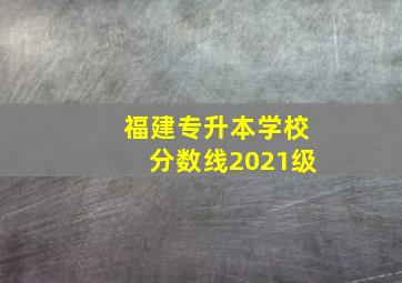 福建专升本学校分数线2021级