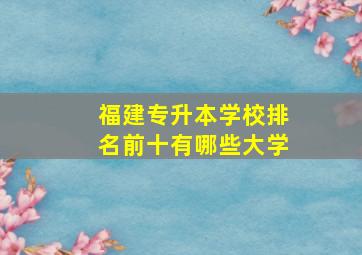 福建专升本学校排名前十有哪些大学