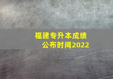 福建专升本成绩公布时间2022