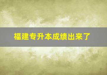 福建专升本成绩出来了