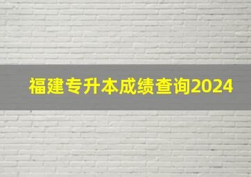 福建专升本成绩查询2024