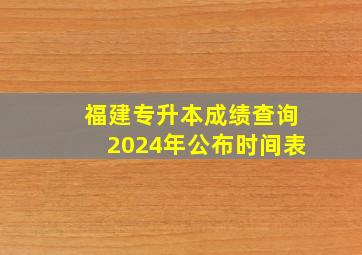 福建专升本成绩查询2024年公布时间表