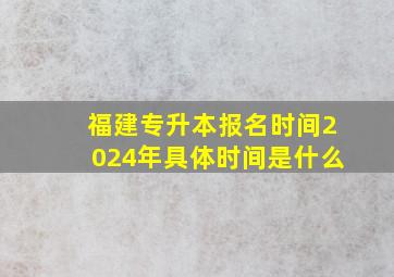 福建专升本报名时间2024年具体时间是什么