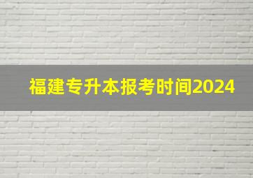 福建专升本报考时间2024