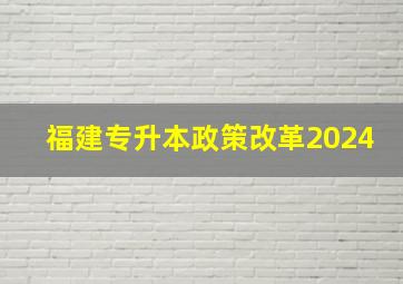 福建专升本政策改革2024