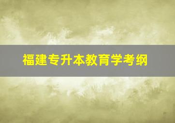 福建专升本教育学考纲