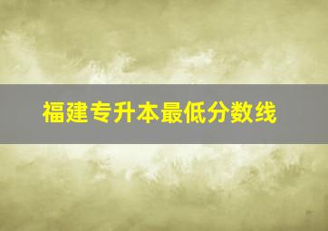 福建专升本最低分数线