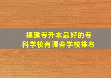 福建专升本最好的专科学校有哪些学校排名