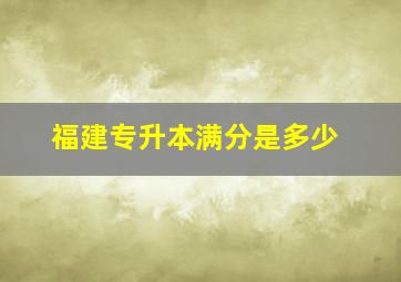 福建专升本满分是多少