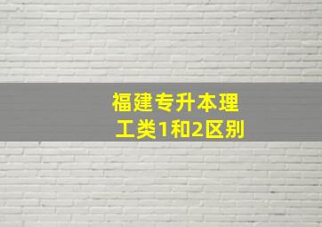 福建专升本理工类1和2区别