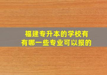 福建专升本的学校有有哪一些专业可以报的