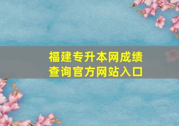 福建专升本网成绩查询官方网站入口