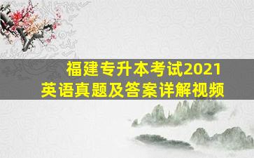 福建专升本考试2021英语真题及答案详解视频