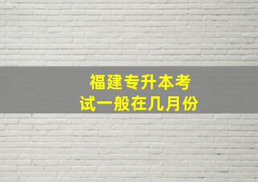 福建专升本考试一般在几月份