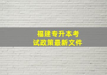 福建专升本考试政策最新文件