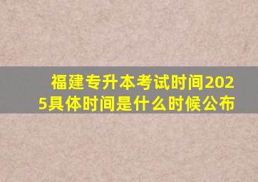 福建专升本考试时间2025具体时间是什么时候公布