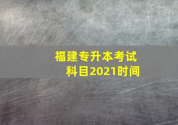 福建专升本考试科目2021时间