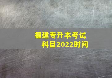 福建专升本考试科目2022时间