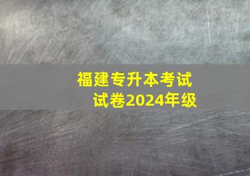 福建专升本考试试卷2024年级