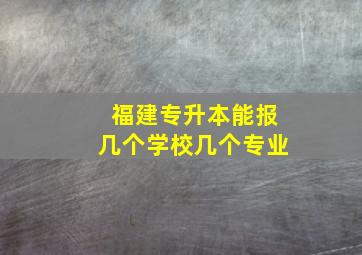 福建专升本能报几个学校几个专业