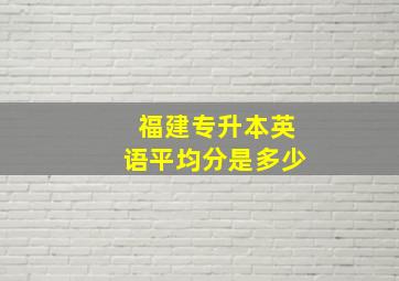 福建专升本英语平均分是多少