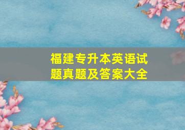 福建专升本英语试题真题及答案大全