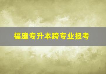 福建专升本跨专业报考