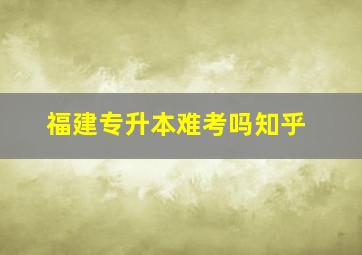 福建专升本难考吗知乎