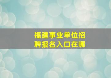 福建事业单位招聘报名入口在哪