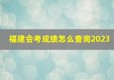 福建会考成绩怎么查询2023