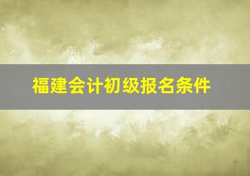 福建会计初级报名条件