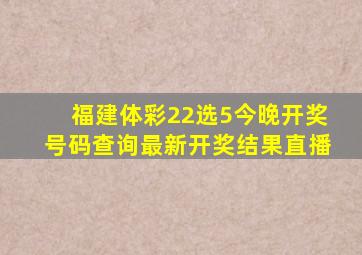 福建体彩22选5今晚开奖号码查询最新开奖结果直播