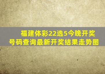 福建体彩22选5今晚开奖号码查询最新开奖结果走势图