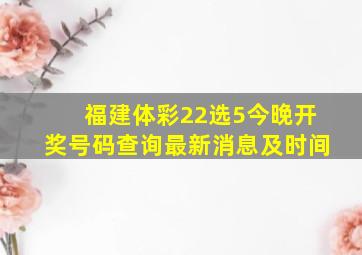 福建体彩22选5今晚开奖号码查询最新消息及时间