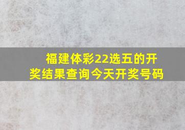 福建体彩22选五的开奖结果查询今天开奖号码