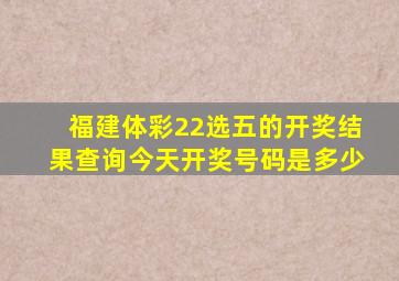 福建体彩22选五的开奖结果查询今天开奖号码是多少