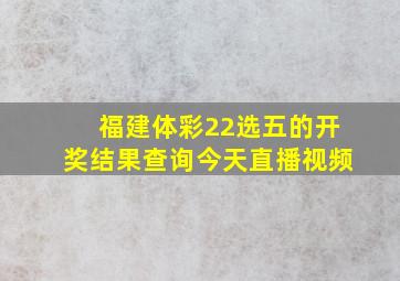 福建体彩22选五的开奖结果查询今天直播视频