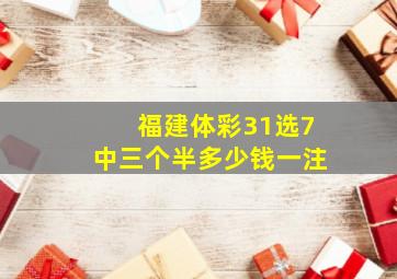 福建体彩31选7中三个半多少钱一注