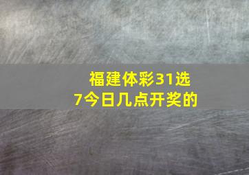 福建体彩31选7今日几点开奖的