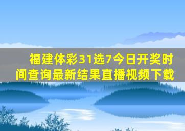 福建体彩31选7今日开奖时间查询最新结果直播视频下载