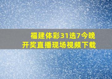 福建体彩31选7今晚开奖直播现场视频下载