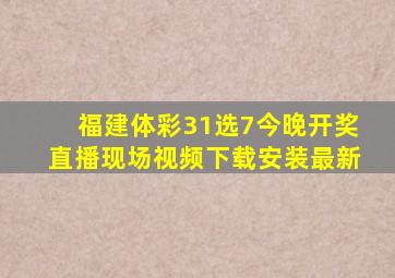 福建体彩31选7今晚开奖直播现场视频下载安装最新