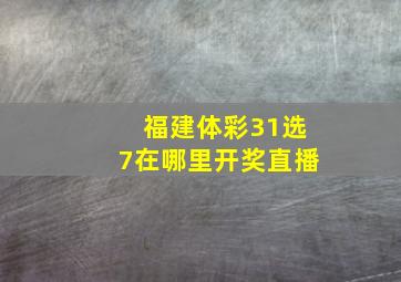 福建体彩31选7在哪里开奖直播