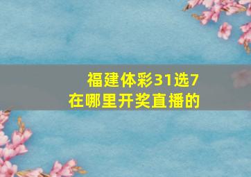 福建体彩31选7在哪里开奖直播的