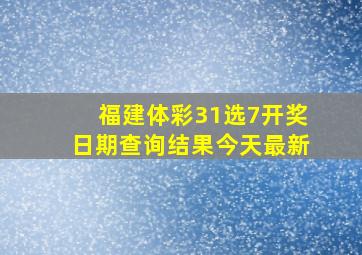 福建体彩31选7开奖日期查询结果今天最新