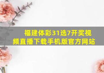 福建体彩31选7开奖视频直播下载手机版官方网站