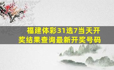 福建体彩31选7当天开奖结果查询最新开奖号码