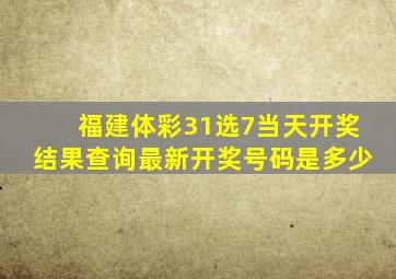 福建体彩31选7当天开奖结果查询最新开奖号码是多少