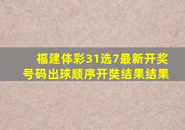 福建体彩31选7最新开奖号码出球顺序开奘结果结果