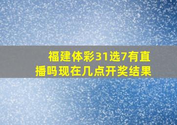 福建体彩31选7有直播吗现在几点开奖结果